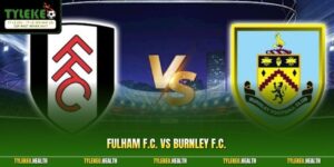 Fulham F.C. vs Burnley F.C. - Nhận Định Kết Quả Sắp Tới