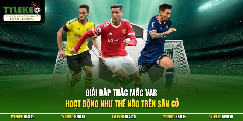 Giải đáp thắc mắc VAR hoạt động như thế nào trên sân cỏ