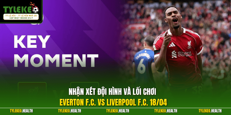 Nhận xét đội hình và lối chơi Everton F.C. vs Liverpool F.C. 18/04