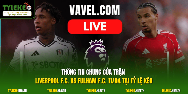 Thông tin chung của trận Liverpool F.C. vs Fulham F.C. 11/04 tại Tỷ Lệ Kèo
