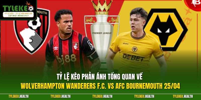 Tỷ Lệ Kèo phản ánh tổng quan về Wolverhampton Wanderers F.C. vs AFC Bournemouth 25/04